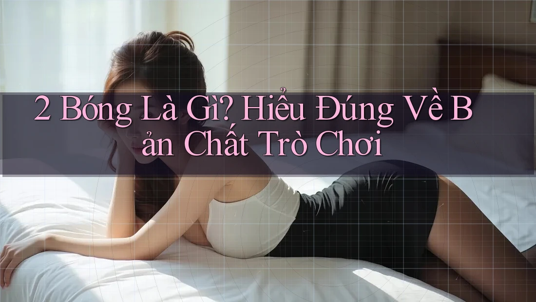 2 Bóng Là Gì? Hiểu Đúng Về Bản Chất Trò Chơi 2 Bóng Là Gì? Hiểu Đúng Về Bản Chất Trò Chơi