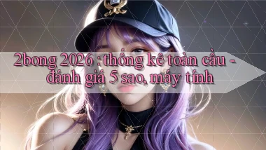 2bong 2026 thống kê toàn cầu   đánh giá 5 sao, máy tính