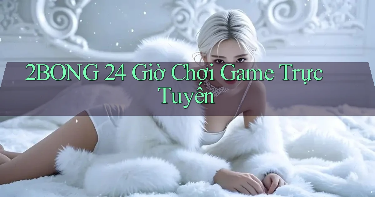 2bong 24 giờ chơi game trực tuyến