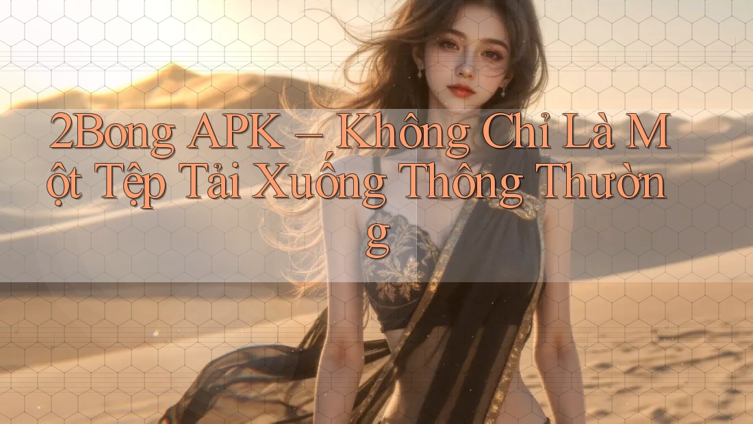 2Bong APK – Không Chỉ Là Một Tệp Tải Xuống Thông Thường