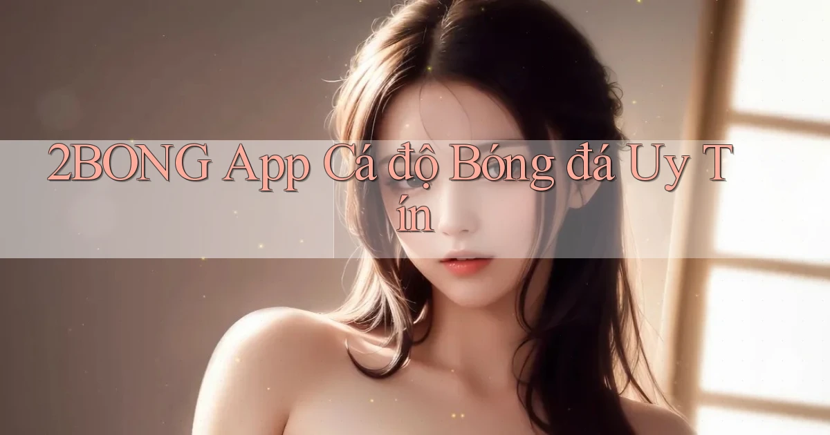 2bong app cá độ bóng đá uy tín