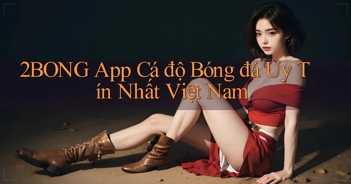 2bong app cá độ bóng đá uy tín nhất việt nam