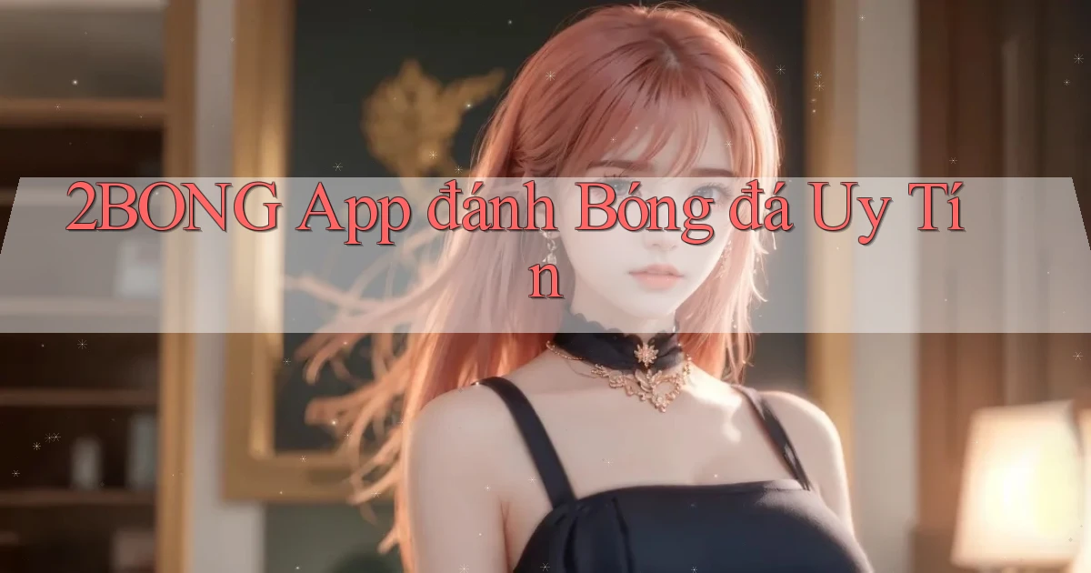 2bong app đánh bóng đá uy tín