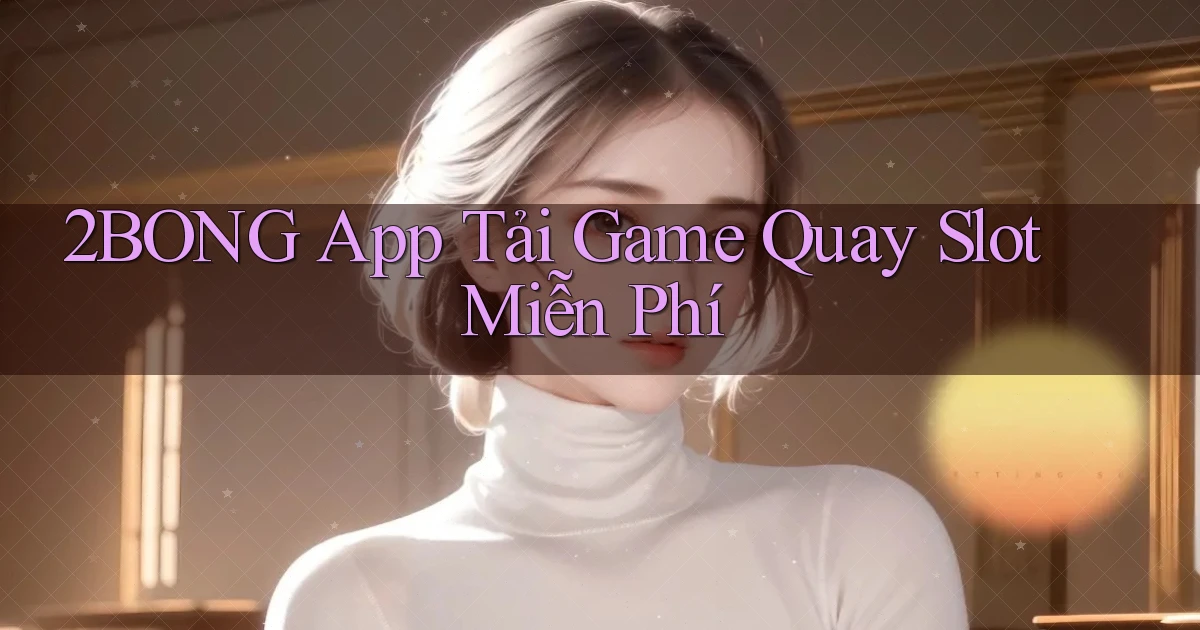 2bong  app tải game quay slot miễn phí