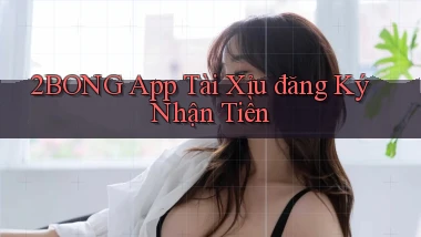2bong app tài xỉu đăng ký nhận tiền
