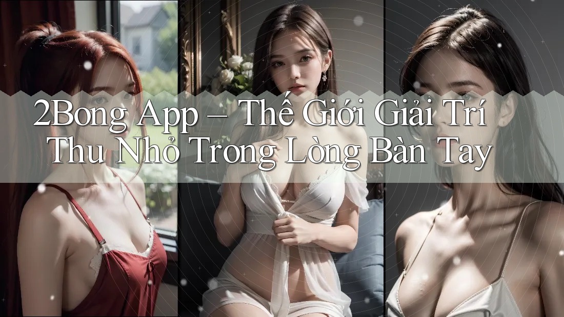2Bong App – Thế Giới Giải Trí Thu Nhỏ Trong Lòng Bàn Tay 2Bong App – Thế Giới Giải Trí Thu Nhỏ Trong Lòng Bàn Tay