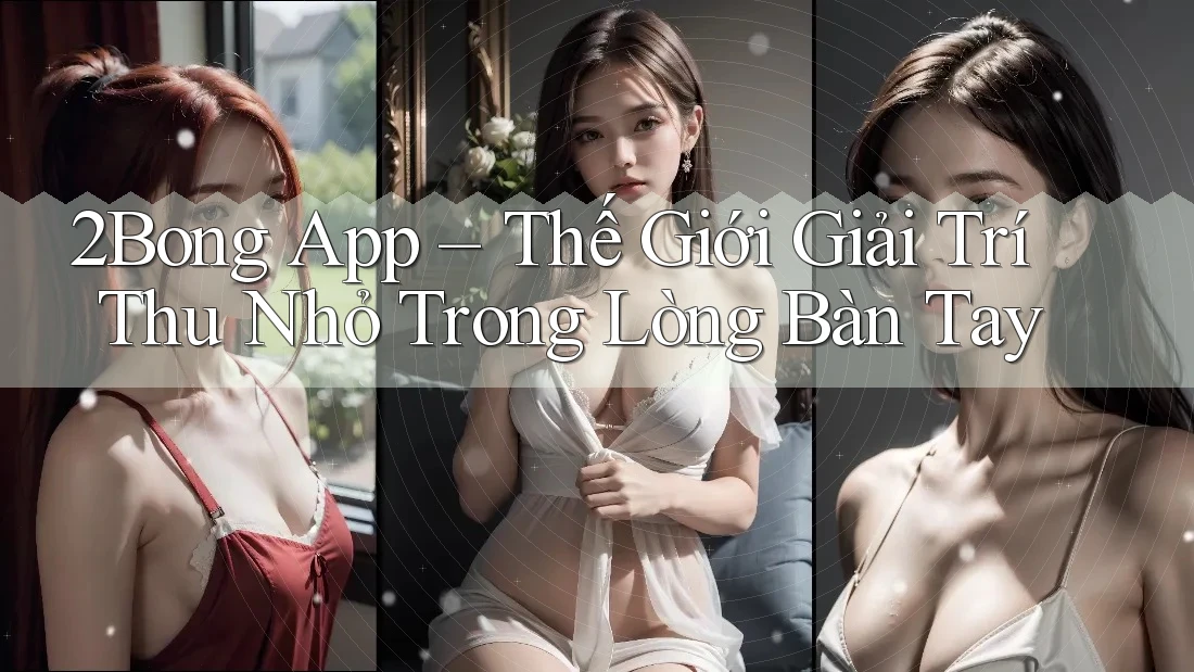 2Bong App – Thế Giới Giải Trí Thu Nhỏ Trong Lòng Bàn Tay 2Bong App – Thế Giới Giải Trí Thu Nhỏ Trong Lòng Bàn Tay