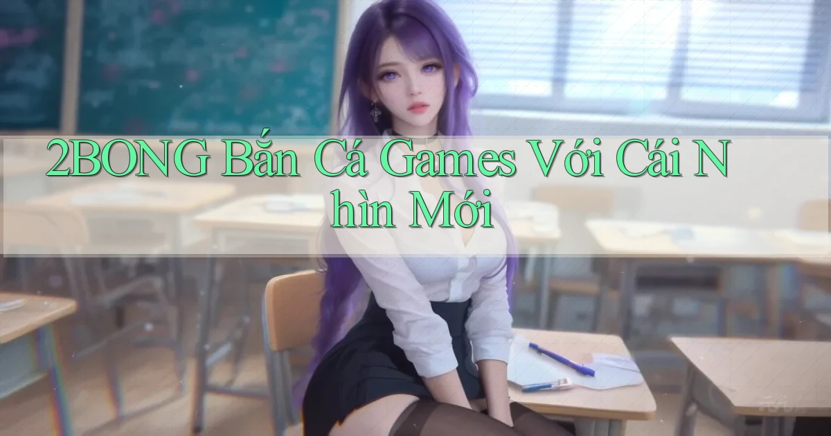 2bong  bắn cá games với cái nhìn mới