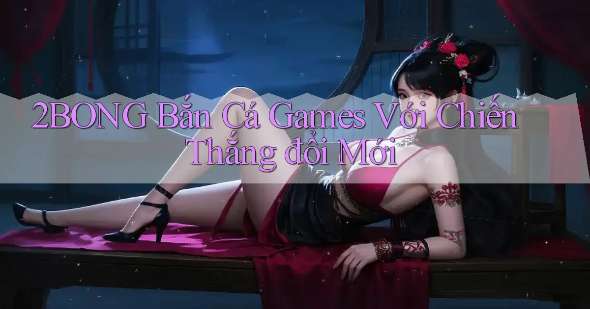 2bong  bắn cá games với chiến thắng đổi mới