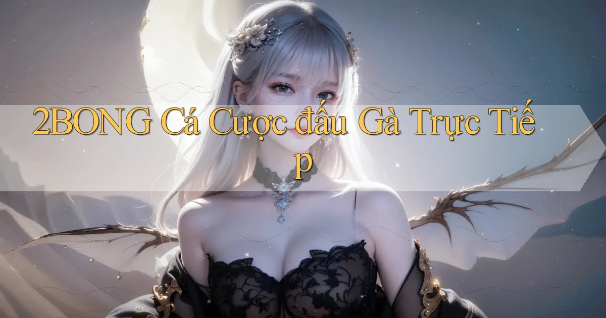 2bong  cá cược đấu gà trực tiếp
