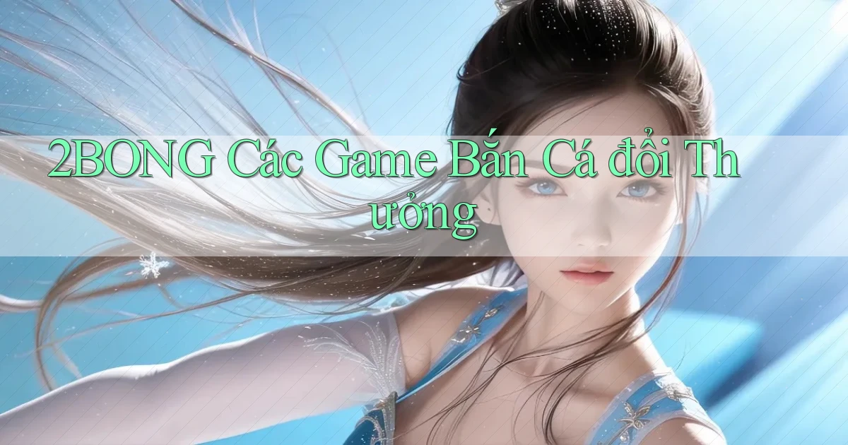 2bong  các game bắn cá đổi thưởng