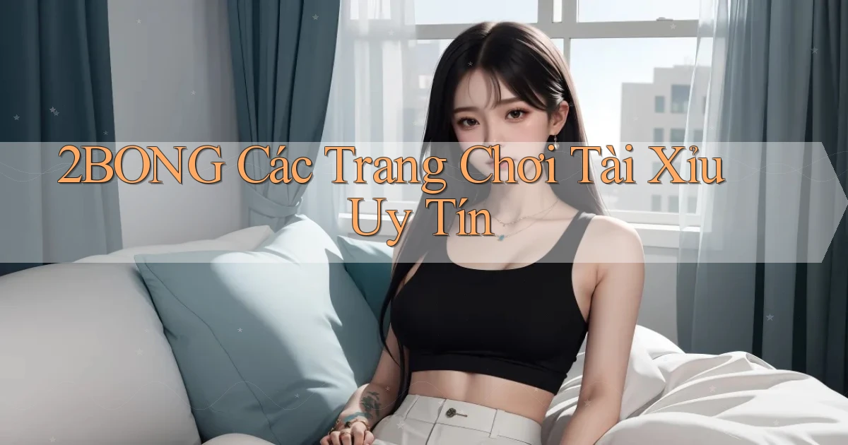 2bong  các trang chơi tài xỉu uy tín