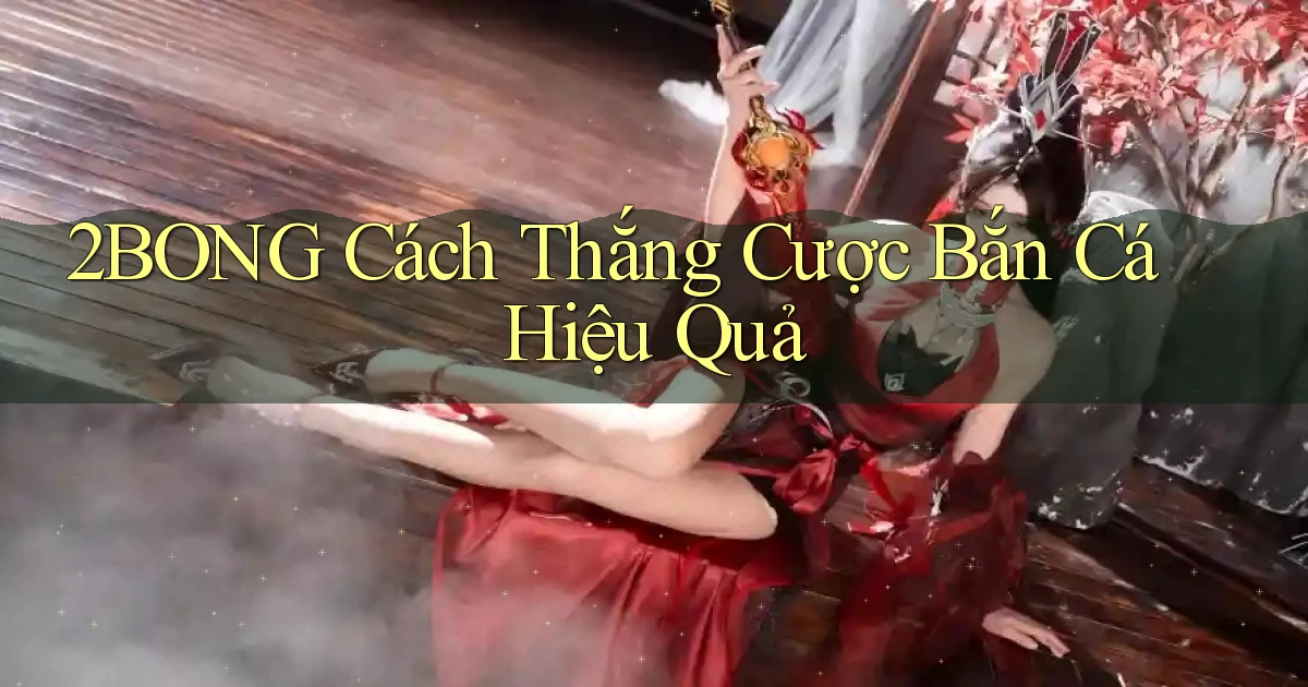 2bong  cách thắng cược bắn cá hiệu quả