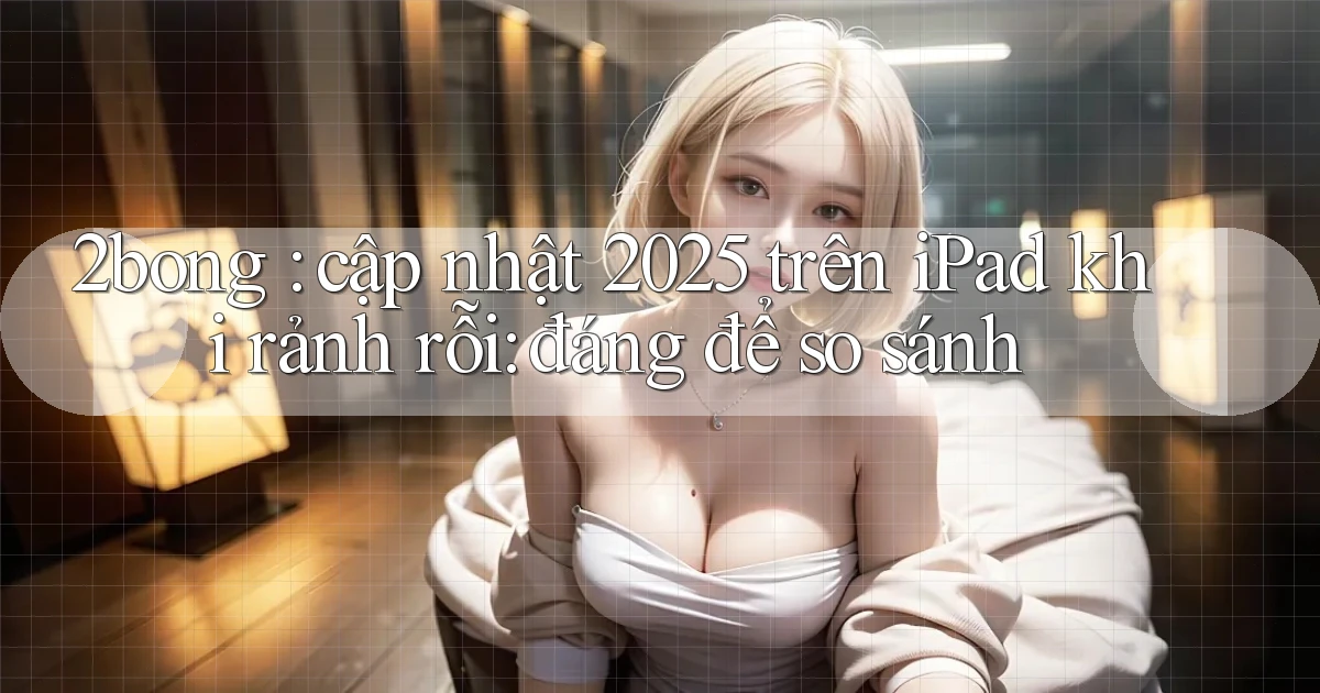 2bong cập nhật 2025 trên iPad khi rảnh rỗi đáng để so sánh
