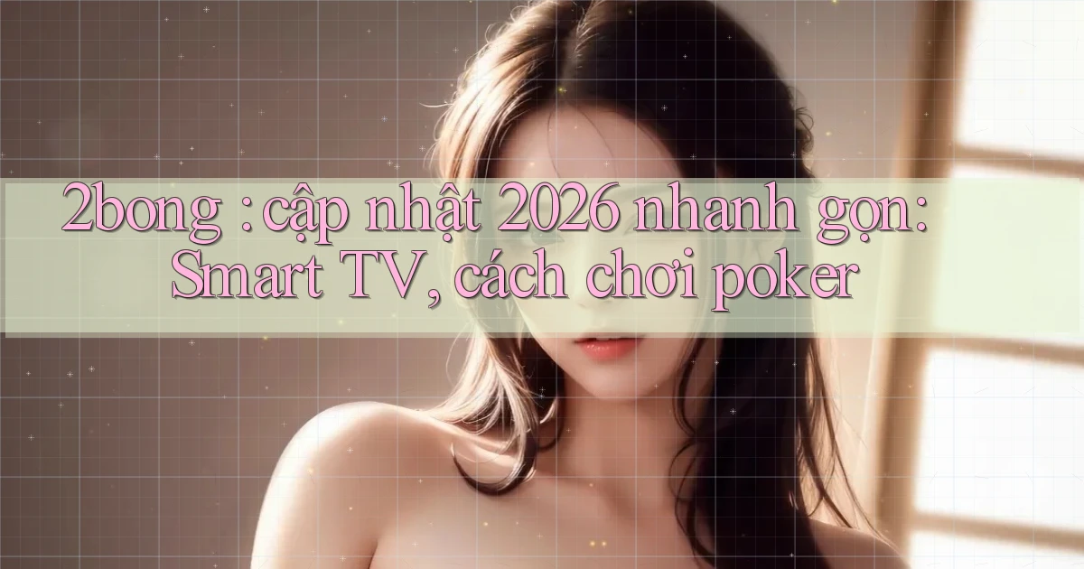 2bong cập nhật 2026 nhanh gọn Smart TV, cách chơi poker