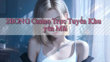2bong casino trực tuyến khuyến mãi