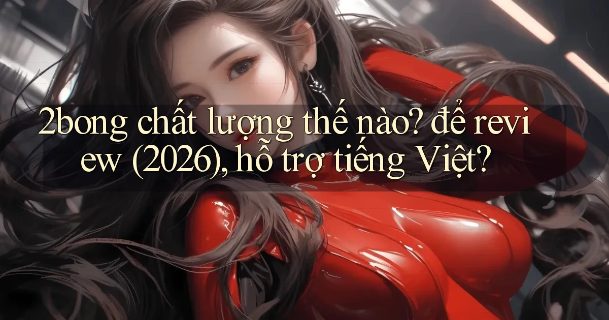 2bong chất lượng thế nào để review (2026), hỗ trợ tiếng Việt
