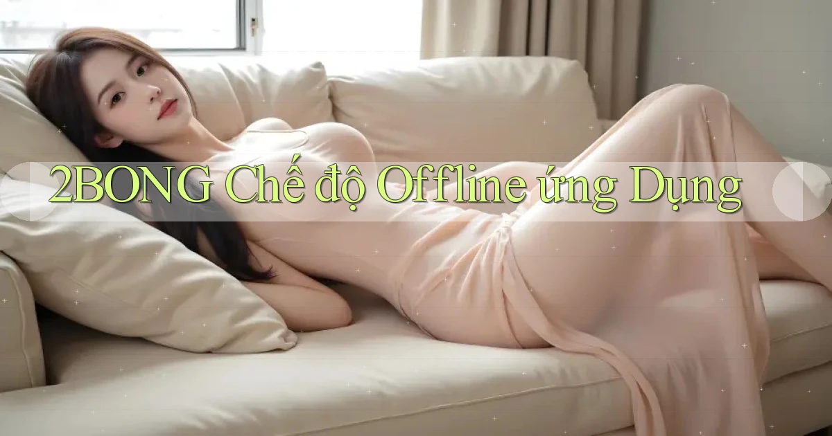 2bong  chế độ offline ứng dụng