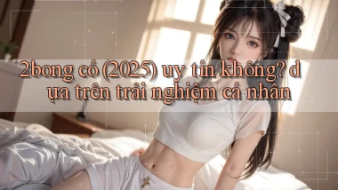 2bong có (2025) uy tín không dựa trên trải nghiệm cá nhân