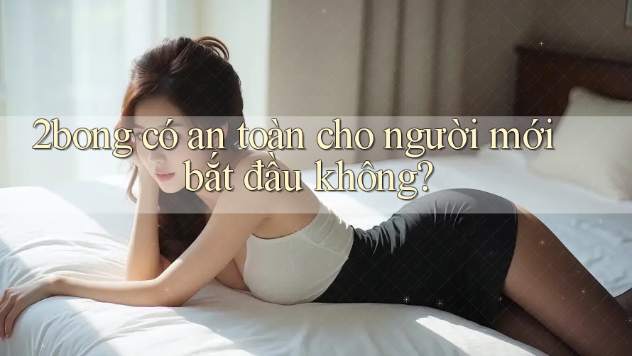 2bong có an toàn cho người mới bắt đầu không? 2bong có an toàn cho người mới bắt đầu không?