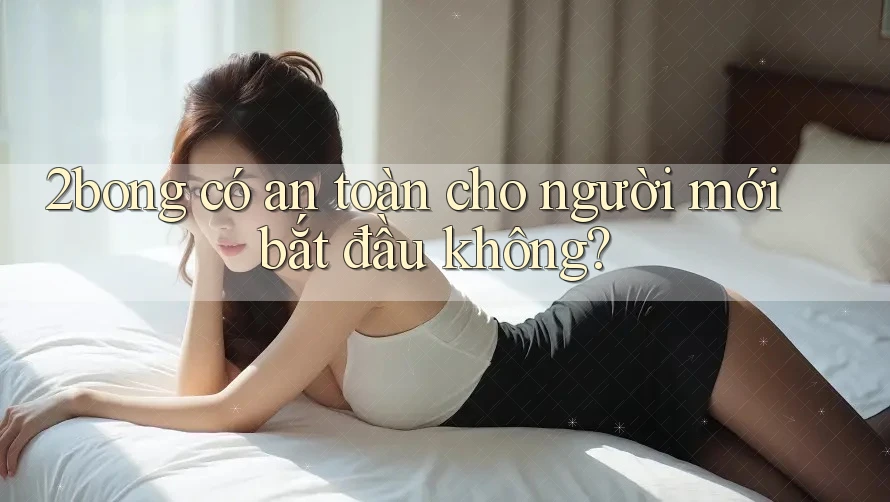 2bong có an toàn cho người mới bắt đầu không?