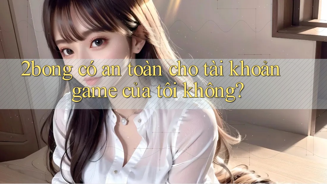 2bong có an toàn cho tài khoản game của tôi không?