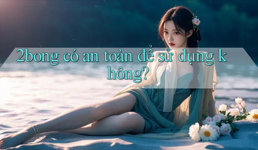 2bong có an toàn để sử dụng không?