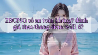 2BONG có an toàn không đánh giá theo thang điểm wifi 6