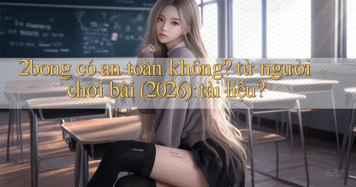 2bong có an toàn không từ người chơi bài (2026) tài liệu
