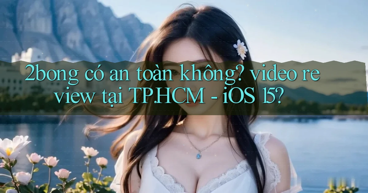 2bong có an toàn không video review tại TP.HCM   iOS 15