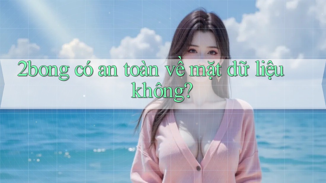 2bong có an toàn về mặt dữ liệu không?