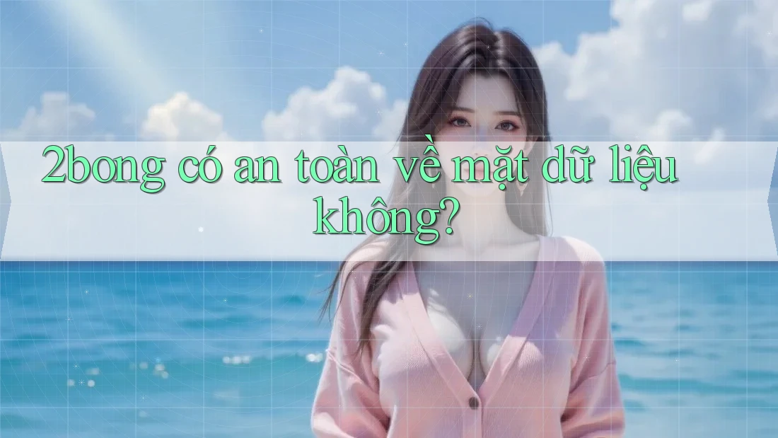 2bong có an toàn về mặt dữ liệu không?