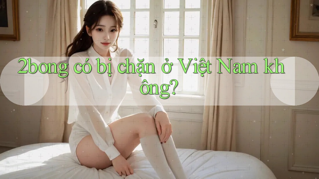 2bong có bị chặn ở Việt Nam không?