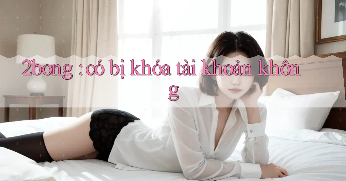 2bong có bị khóa tài khoản không