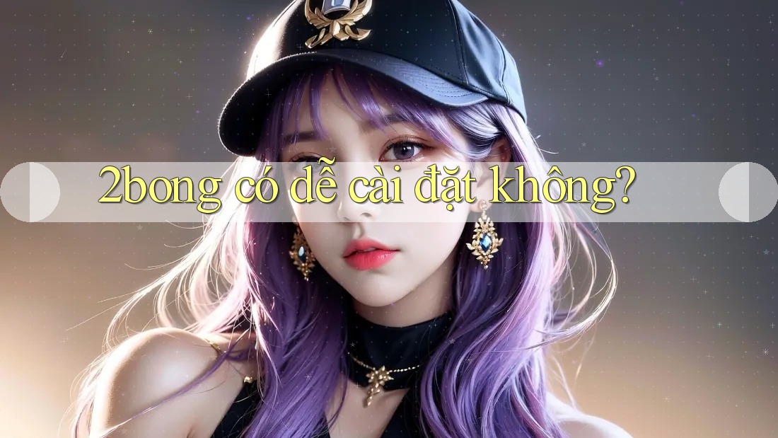 2bong có dễ cài đặt không?