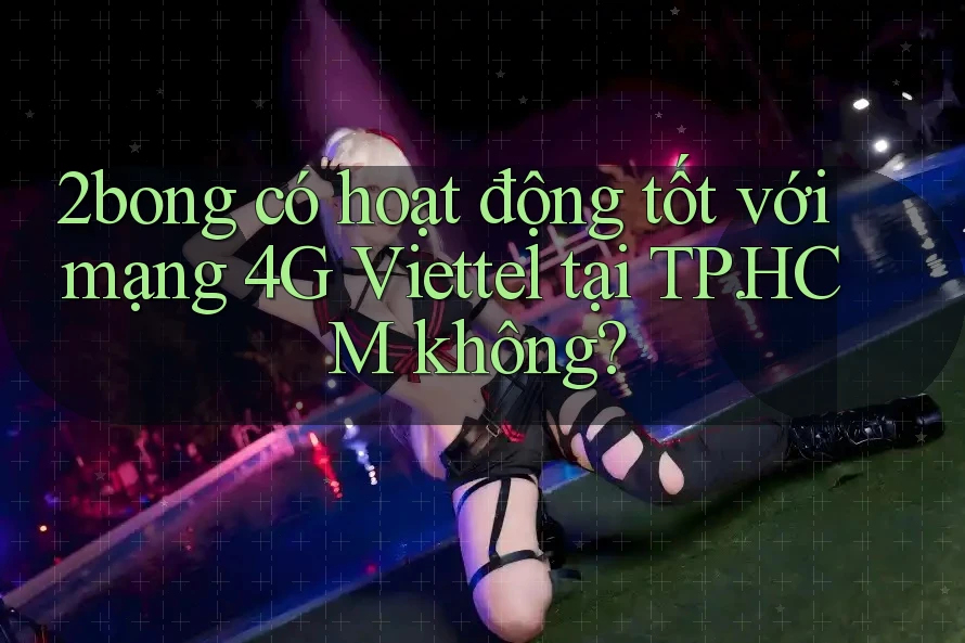 2bong có hoạt động tốt với mạng 4G Viettel tại TP. HCM không?