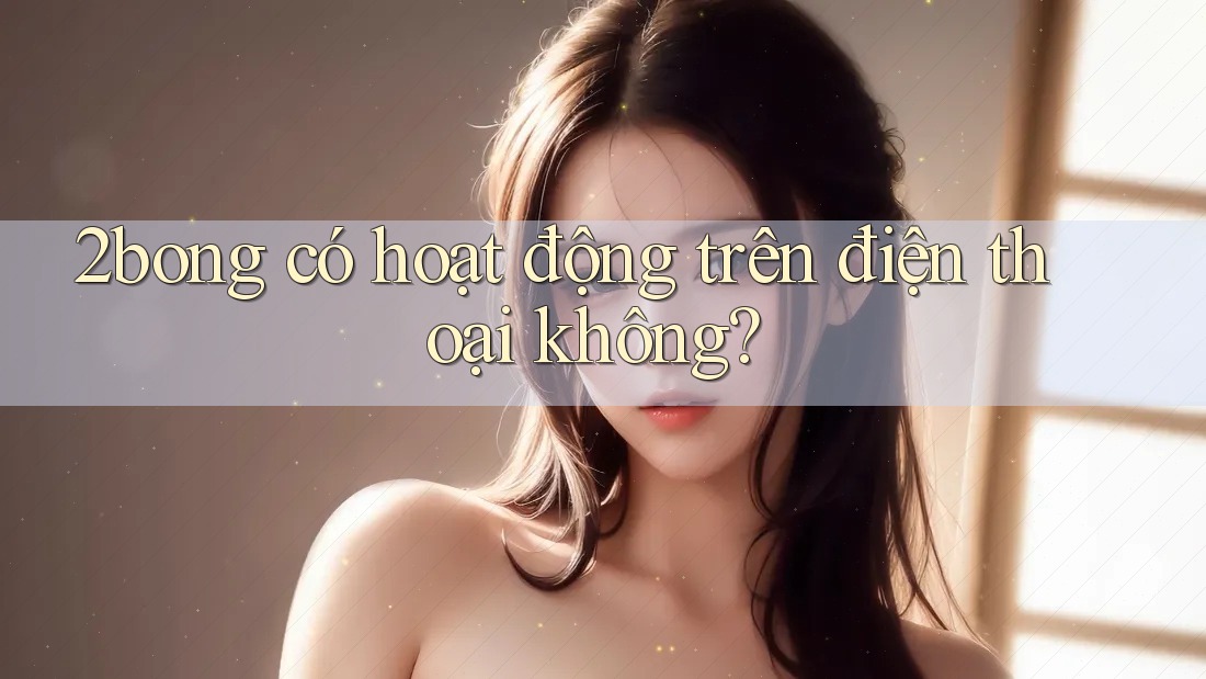 2bong có hoạt động trên điện thoại không?