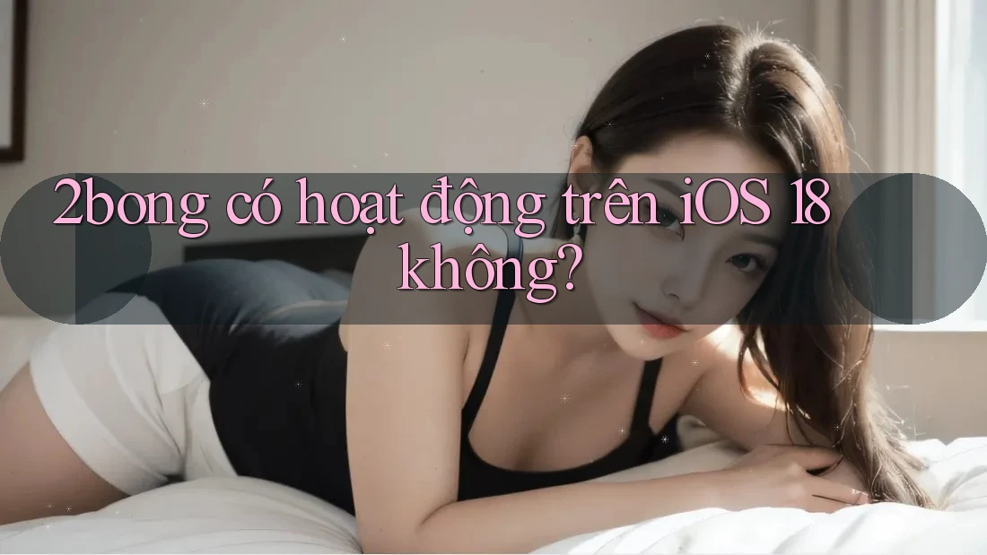 2bong có hoạt động trên iOS 18 không?