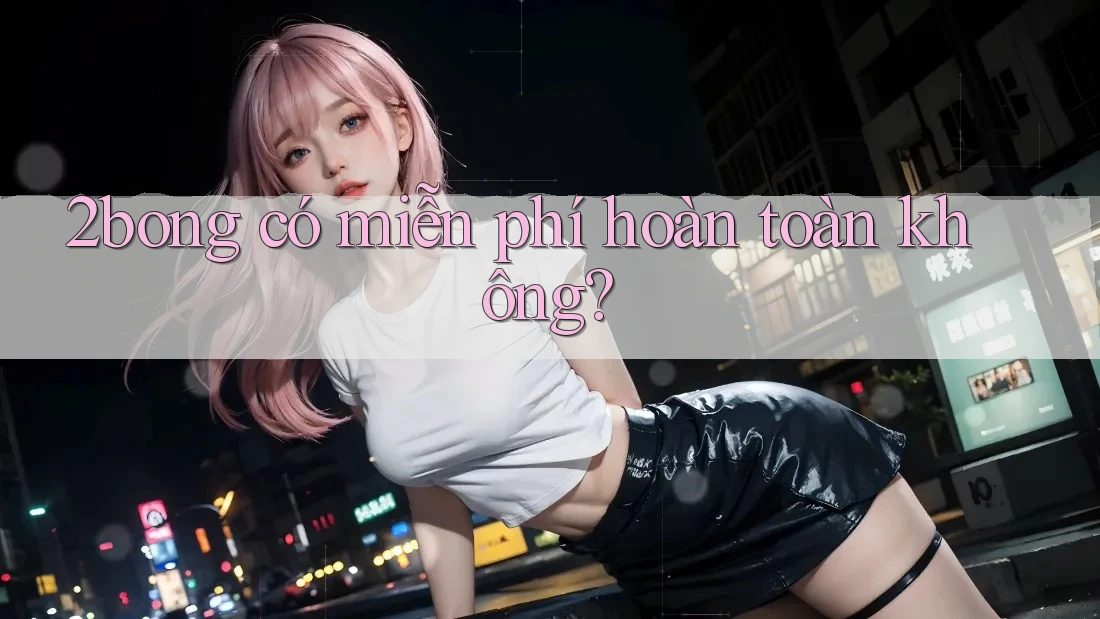 2bong có miễn phí hoàn toàn không?