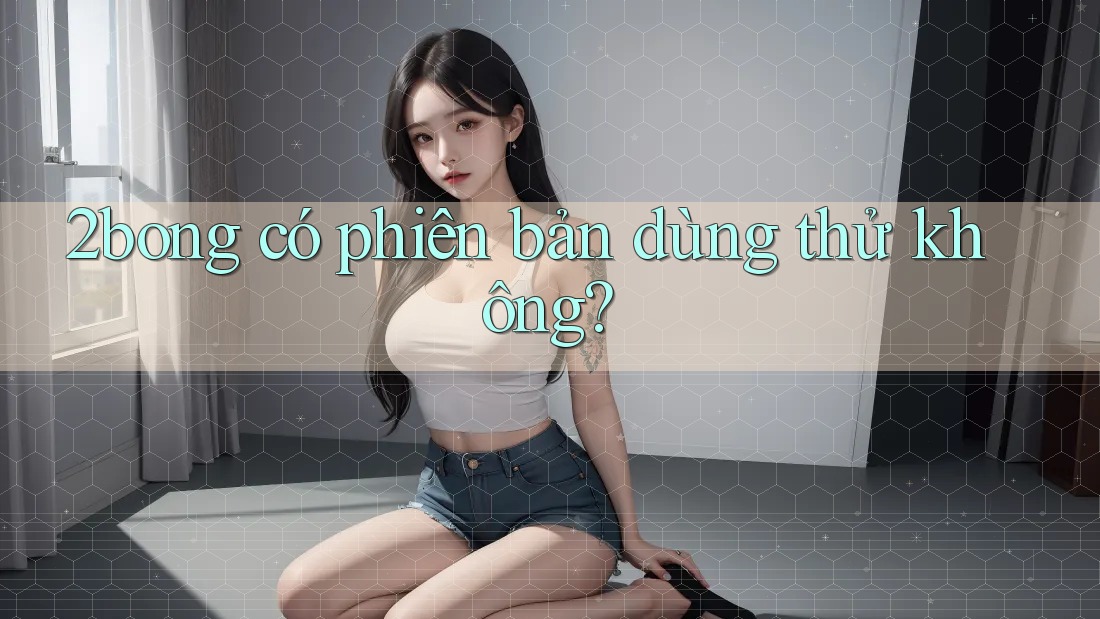 2bong có phiên bản dùng thử không?