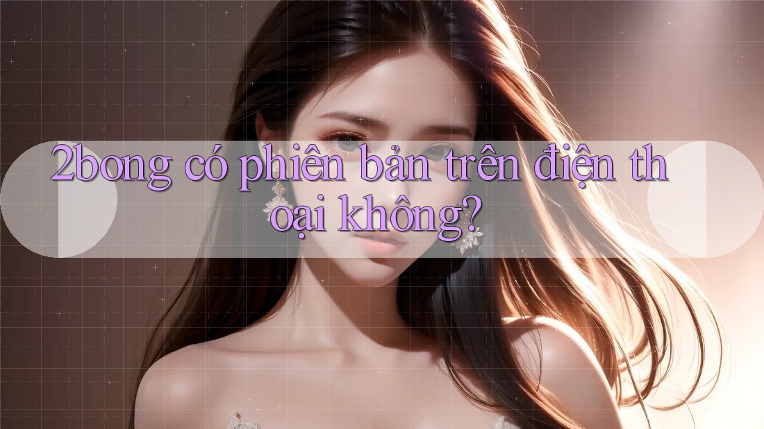 2bong có phiên bản trên điện thoại không? 2bong có phiên bản trên điện thoại không?