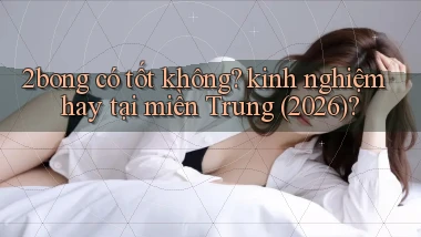 2bong có tốt không kinh nghiệm hay tại miền Trung (2026)