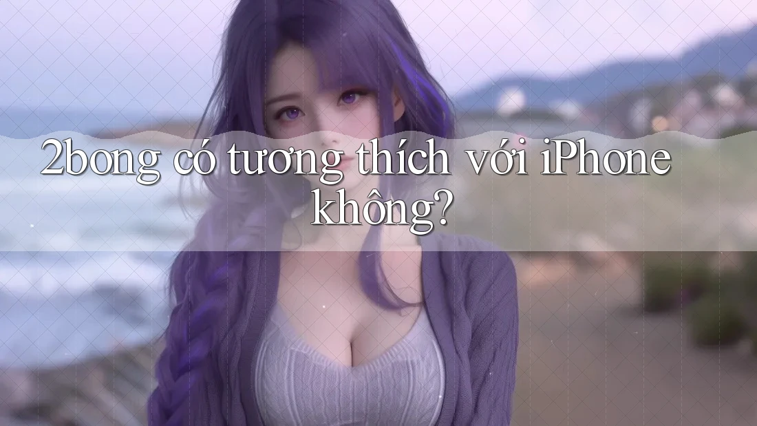 2bong có tương thích với iPhone không? 2bong có tương thích với iPhone không?