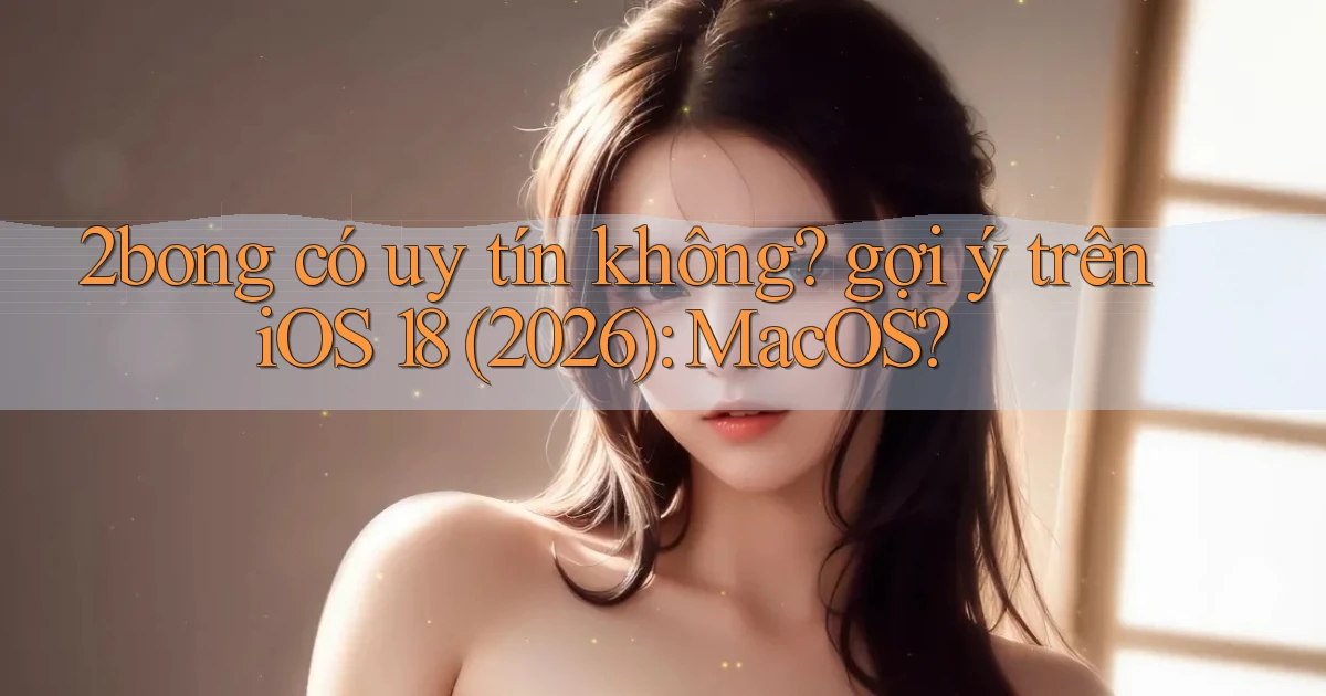 2bong có uy tín không gợi ý trên iOS 18 (2026) MacOS