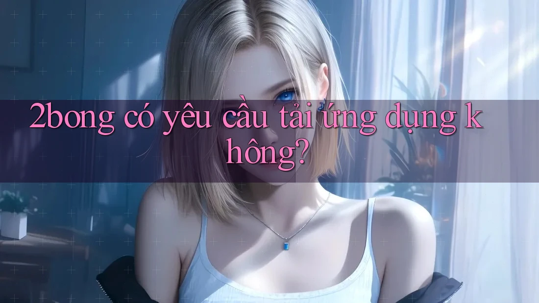 2bong có yêu cầu tải ứng dụng không?