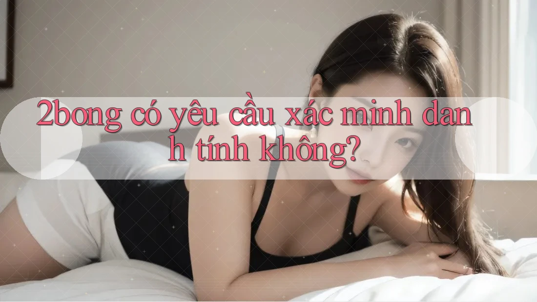 2bong có yêu cầu xác minh danh tính không?