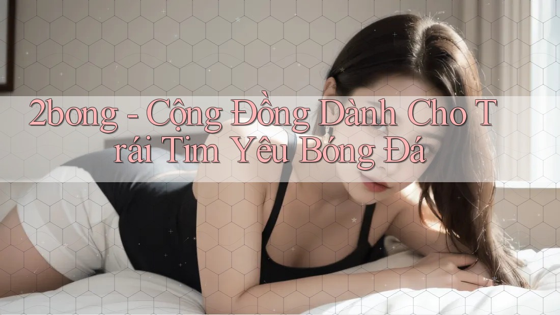 2bong - Cộng Đồng Dành Cho Trái Tim Yêu Bóng Đá