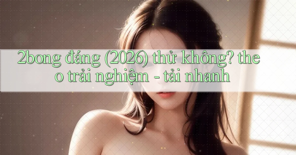 2bong đáng (2026) thử không theo trải nghiệm   tải nhanh