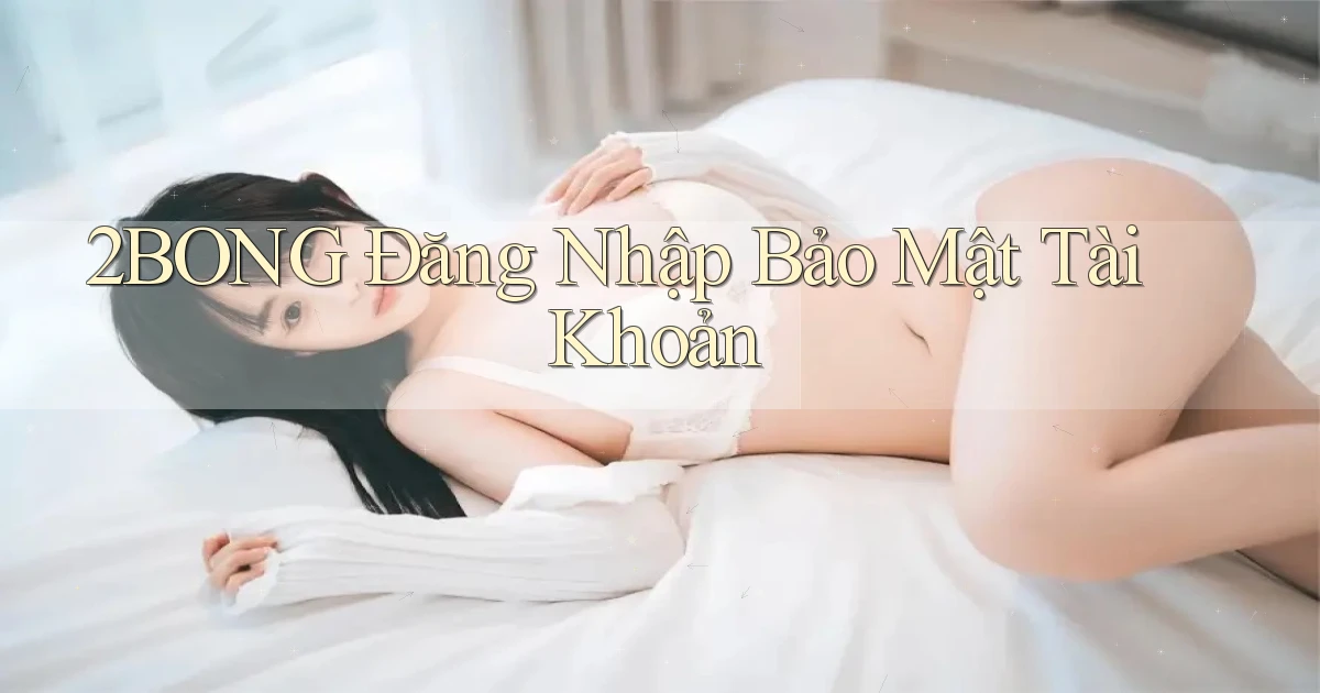 2bong  Đăng nhập bảo mật tài khoản