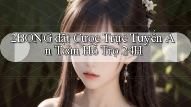 2bong  đặt cược trực tuyến an toàn hỗ trợ 24h